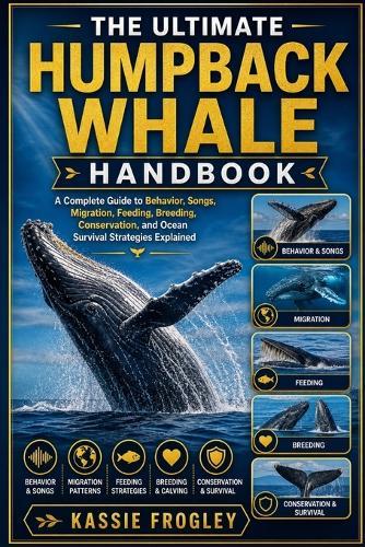 The Ultimate Humpback Whale Handbook: A Complete Guide to Behavior, Songs, Migration, Feeding, Breeding, Conservation, and Ocean Survival Strategies Explained
