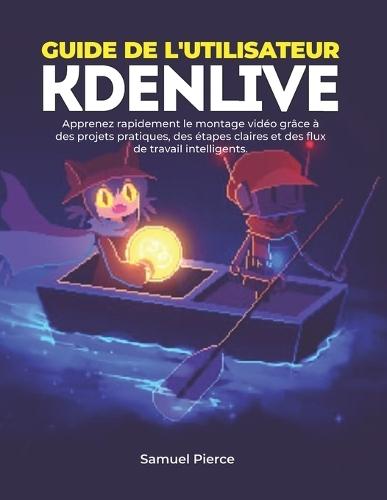 Guide de l'utilisateur Kdenlive: Apprenez rapidement le montage vidéo grâce à des projets pratiques, des étapes claires et des flux de travail intelligents.