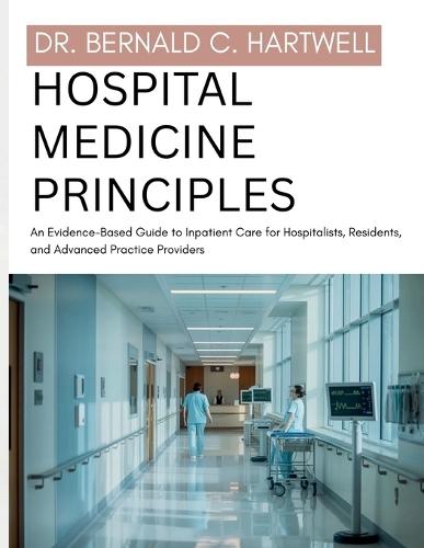 Hospital Medicine Principles: An Evidence-Based Guide to Inpatient Care for Hospitalists, Residents, and Advanced Practice Providers