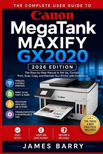 The Complete User Guide to the Canon MegaTank MAXIFY GX2020 (2026 Edition): A Step-by-Step Manual for Setup, Wireless Printing, Scanning, Copying, Duplex Printing, Maintenance, and Troubleshooting