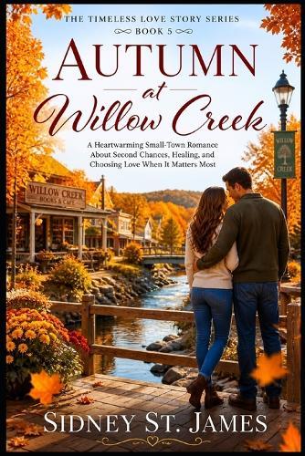 Autumn at Willow Creek: A Heartwarming Small-Town Romance About Second Chances, Healing, and Choosing Love When It Matters Most