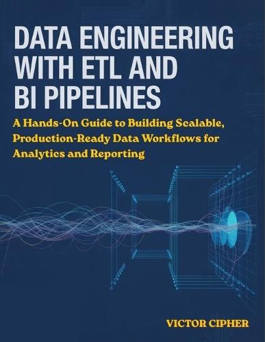Data Engineering with ETL and BI Pipelines: A Hands-On Guide to Building Scalable, Production-Ready Data Workflows for Analytics and Reporting