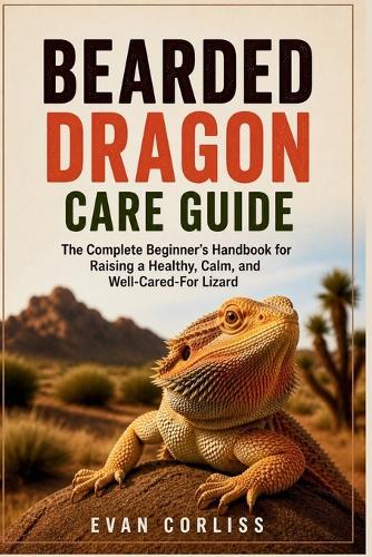 Bearded Dragon Care Guide: The Complete Beginner's Handbook for Raising a Healthy, Calm, and Well-Cared-For Lizard