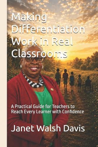 Making Differentiation Work in Real Classrooms: A Practical Guide for Teachers to Reach Every Learner with Confidence