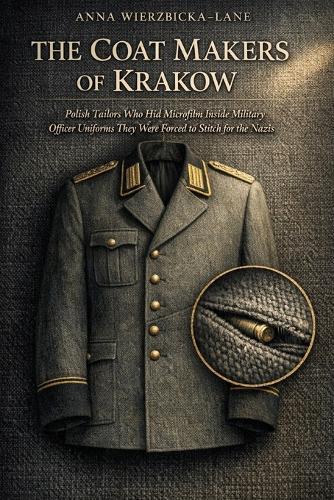 The Coat Makers of Krakow: Polish Tailors Who Hid Microfilm Inside Military Officer Uniforms They Were Forced to Stitch for the Nazis
