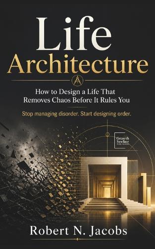 Life Architecture: How to Design a Life That Removes Chaos Before It Rules You Stop managing disorder. Start designing order.