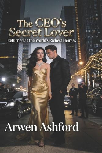 The CEO's Secret Lover Returned as the World's Richest Heiress: She Left as His Secret... and Returned as His Regret.