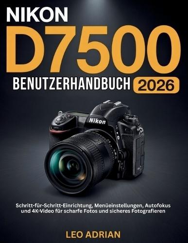Nikon D7500 Benutzerhandbuch 2026: Schritt-für-Schritt-Einrichtung, Menüeinstellungen, Autofokus und 4K-Video für scharfe Fotos und sicheres Fotografieren