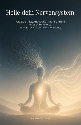 Heile dein Nervensystem: Wie du Stress, Angst und innere Unruhe endlich regulierst und zurück in deine Ruhe findest