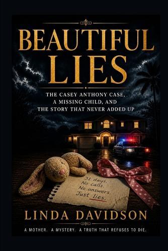 Beautiful Lies: The Casey Anthony Case, a Missing Child, and the Story That Never Added Up