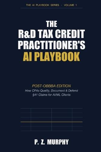 The R&D Tax Credit Practitioner's AI Playbook: Post-OBBBA Edition: How CPAs Qualify, Document & Defend §41 Claims for AI/ML Clients