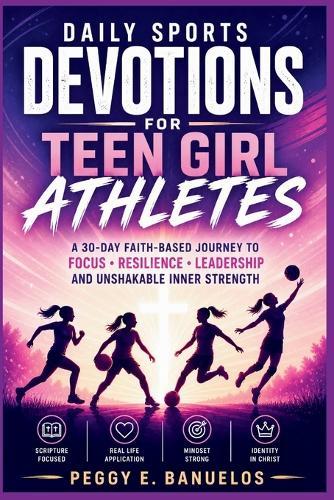 Daily Sports Devotions for Teen Girl Athletes: A 30 Day Faith-Based Journey to Focus, Resilience, Leadership, and Unshakable Inner Strength