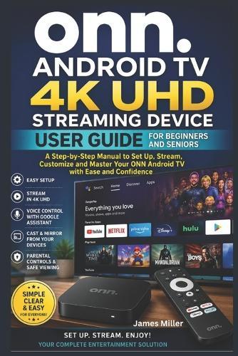 ONN Android TV 4K UHD Streaming Device User Guide For Beginners and Seniors: A Beginner-Friendly Step-by-Step Manual to Set Up, Use Google Assistant, Install Apps, and Stream in 4K On Your ONN Device