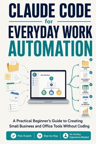 Claude Code for Everyday Work Automation: A Practical Beginner's Guide to Creating Small Business and Office Tools Without Coding