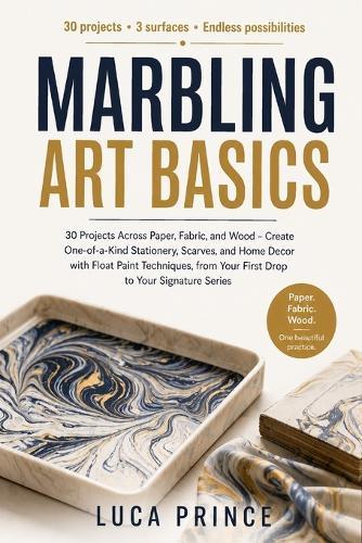 Marbling Art Basics: 30 Projects Across Paper, Fabric, and Wood - Create One-of-a-Kind Stationery, Scarves, and Home Decor with Float Paint Techniques, from Your First Drop to Your Signature Series