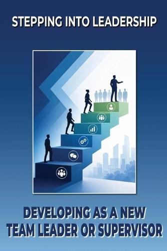 Stepping into Leadership: Developing as a New Team Leader or Supervisor