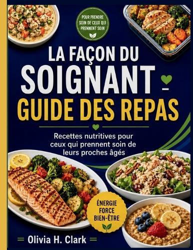 La Façon Du Soignant-Devant Guide Des Repas: Recettes nutritives pour ceux qui prennent soin de leurs proches âgés