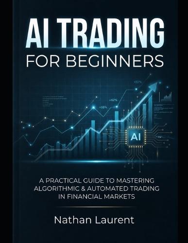 AI Trading for Beginners: A practical guide to mastering algorithmic and automated trading in financial markets