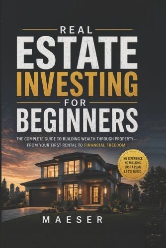 Real Estate Investing for Beginners: The complete guide to building wealth through property - from first rental to financial freedom