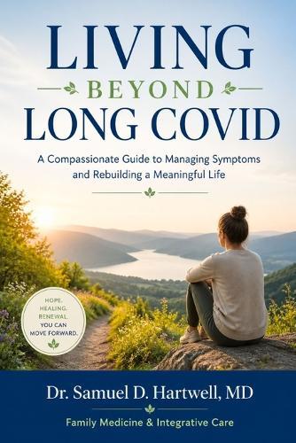 Living Beyond Long Covid: A Compassionate Guide to Managing Symptoms and Rebuilding a Meaningful Life