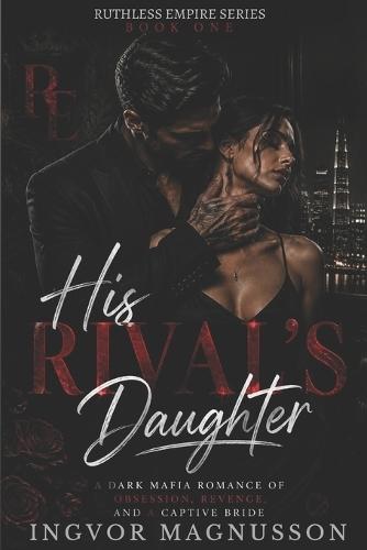 His Rival's Daughter: A Dark Mafia Romance of Obsession, Revenge, and a Captive Bride