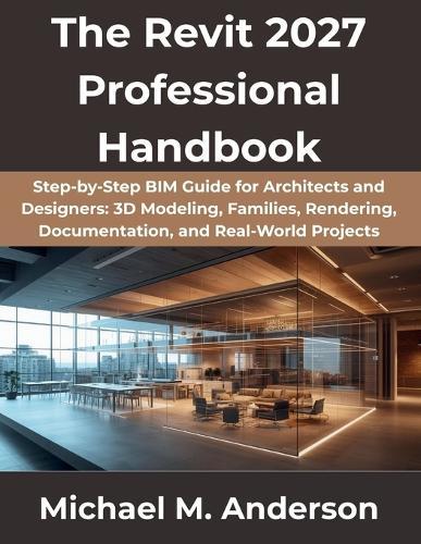 The Revit 2027 Professional Handbook: Step-by-Step BIM Guide for Architects and Designers: 3D Modeling, Families, Rendering, Documentation, and Real-World Projects