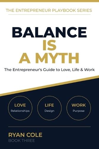 Balance Is a Myth: The Entrepreneur's No-Nonsense Guide to Thriving in Love, Life, and Work