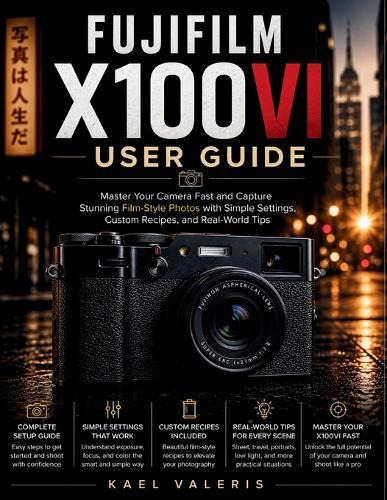 Fujifilm X100VI User Guide: Master Your Camera Fast and Capture Stunning Film-Style Photos with Simple Settings, Custom Recipes, and Real-World Tips