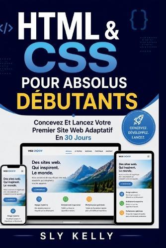 HTML Et CSS Pour Les Débutants Absolus: Concevez Et Lancez Votre Premier Site Web Adaptatif En 30 Jours