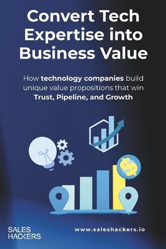 Convert Expertise into Business Value: A Practical Guide to creating a Unique Value Proposition for IT/Tech companies
