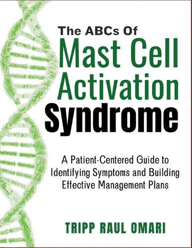 THE ABCs OF MAST CELL ACTIVATION SYNDROME: A Patient-Centered Guide to Identifying Symptoms and Building Effective Management Plans