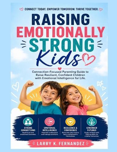 Raising Emotionally Strong Kids: Connection-Focused Parenting Guide to Raise Resilient, Confident Children with Emotional Intelligence for Life