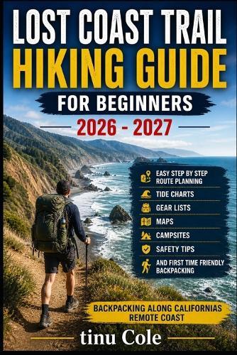 Lost Coast Trail Hiking Guide for Beginners: Easy Step By Step Route Planning With Tide Charts Gear Lists Maps Campsites Safety Tips And First Time Friendly Backpacking Along Californias Remote Coast
