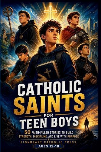 Catholic Saints For Teen Boys: 50 Faith-Filled Stories to Build Strength, Discipline, and Live with Purpose (Ages 12-18)