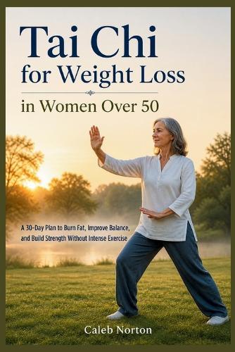 Tai Chi for Weight Loss in Women Over 50: A 30-Day Plan to Burn Fat, Improve Balance, and Build Strength Without Intense Exercise