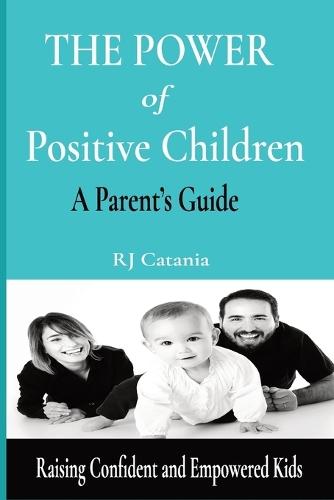 The Power of Positive Children: A Parent's Guide to Raising Confident, Resilient, and Empowered Kids