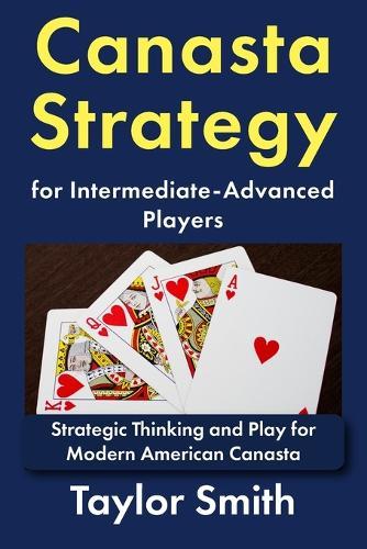Canasta Strategy for Intermediate-Advanced Players: Strategic Thinking and Play for Modern American Canasta