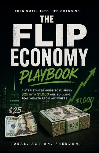 The Flip Economy Playbook: How to Turn $25 into $1,000 Flipping Small Purchases! - Books, Phones, Cards, Collectibles, Sneakers, Vinyl, and More!