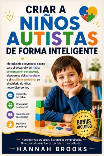 Criar a Niños Autistas de Forma Inteligente: Métodos de apoyo paso a paso para el desarrollo del habla, la orientación conductual, el progreso del aprendizaje y el equilibrio emocional en el cuidado d