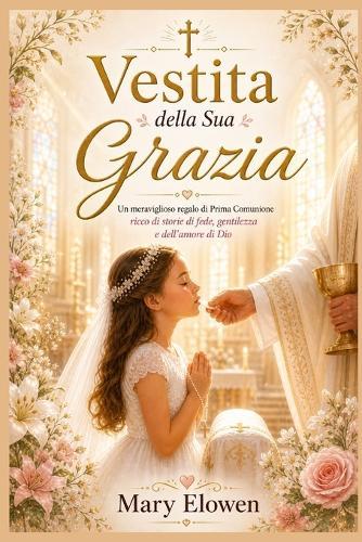 Vestida della Sua grazia: Un bellissimo regalo per la Prima Comunione, ricco di storie di fede, gentilezza e amore di Dio.