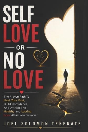 Self Love Or No Love: The Proven Path To Heal Your Past, Build Confidence, And Attract The Healthy and Lasting Love Affair You Deserve