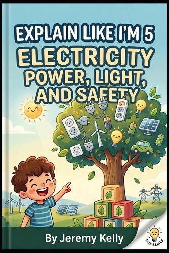Explain Like I'm 5: Electricity: Power, Light, and Safety - A Kid-Friendly Guide to How Electricity Works (Ages 6-10)