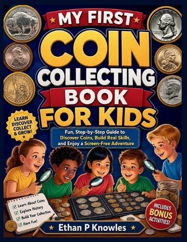 My First Coin Collecting Book for Kids: Fun, Step-by-Step Guide to Discover Coins, Build Real Skills, and Enjoy a Screen-Free Adventure