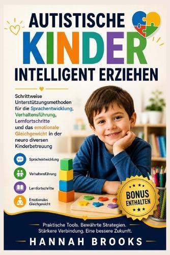 Autistische Kinder Intelligent Erziehen: Schrittweise Unterstützungsmethoden für die Sprachentwicklung, Verhaltensführung, Lernfortschritte und das emotionale Gleichgewicht in der neuro diversen Kinde
