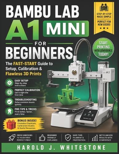 Bambu Lab A1 Mini for Beginners: The Fast-Start Guide to Setup, Calibration & Flawless 3D Prints