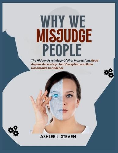 Why We Misjudge People: The Hidden Psychology of First Impressions: Read Anyone Accurately, Spot Deception and Build Unshakable Confidence