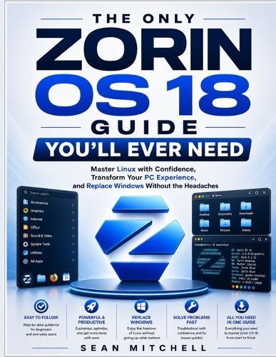 The Only Zorin OS 18 Guide You'll Ever Need: Master Linux with Confidence, Transform Your PC Experience, and Replace Windows Without the Headaches