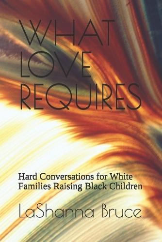 What Love Requires: Hard Conversations for White Families Raising Black Children