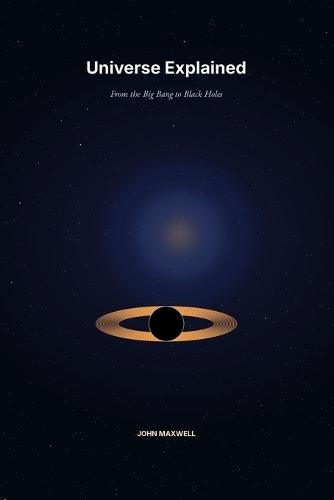 Universe Explained: From the Big Bang to Black Holes