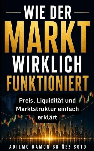Wie Der Markt Wirklich Funktioniert: Preis, Liquidität und Marktstruktur einfach erklärt, um Trading von Grund auf zu verstehen